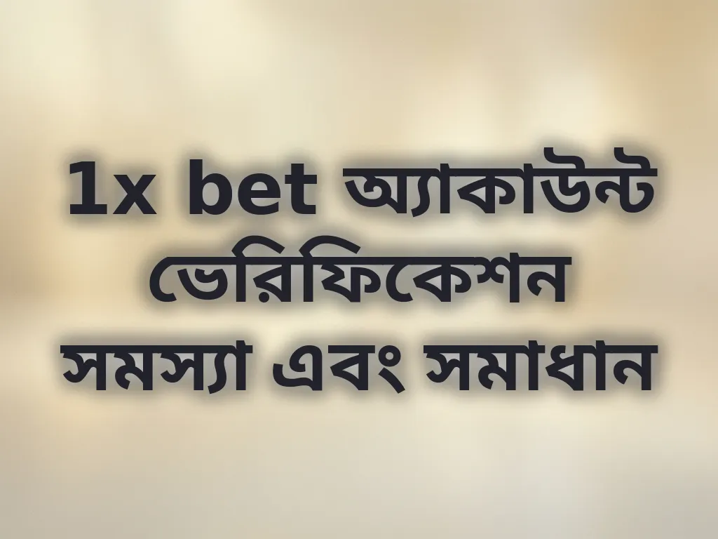 1x bet অ্যাকাউন্ট ভেরিফিকেশন সমস্যা এবং সমাধান
