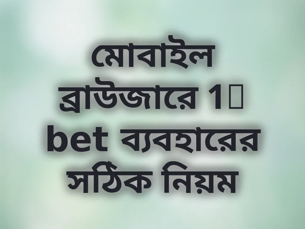 মোবাইল ব্রাউজারে 1x bet ব্যবহারের সঠিক নিয়ম