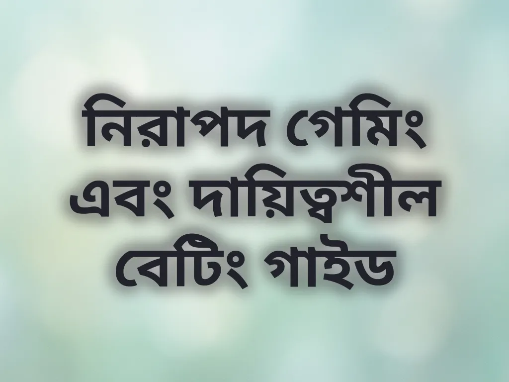 নিরাপদ গেমিং এবং দায়িত্বশীল বেটিং গাইড